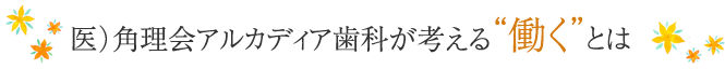 医）角理会アルカディア歯科が考える“働く”とは